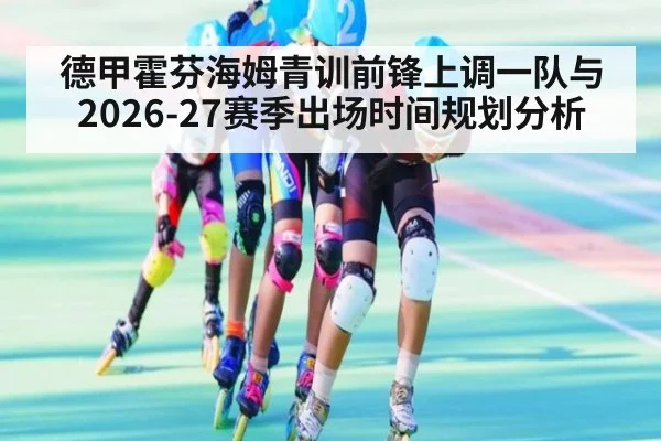 德甲霍芬海姆青训前锋上调一队与2026-27赛季出场时间规划分析