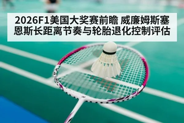 2026F1美国大奖赛前瞻 威廉姆斯塞恩斯长距离节奏与轮胎退化控制评估