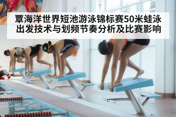 覃海洋世界短池游泳锦标赛50米蛙泳出发技术与划频节奏分析及比赛影响